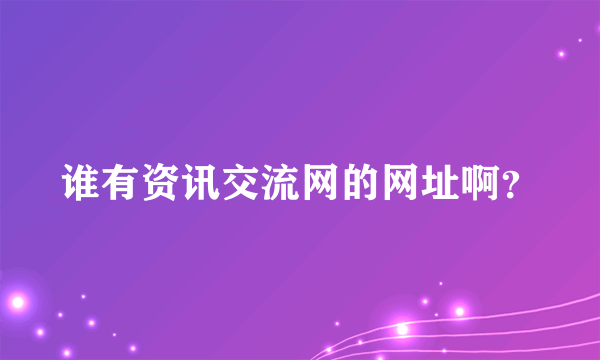 谁有资讯交流网的网址啊？