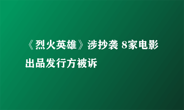 《烈火英雄》涉抄袭 8家电影出品发行方被诉