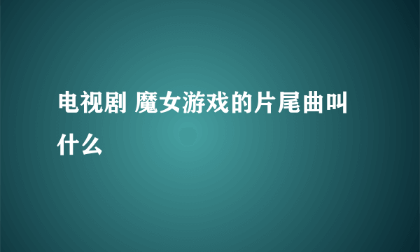 电视剧 魔女游戏的片尾曲叫什么