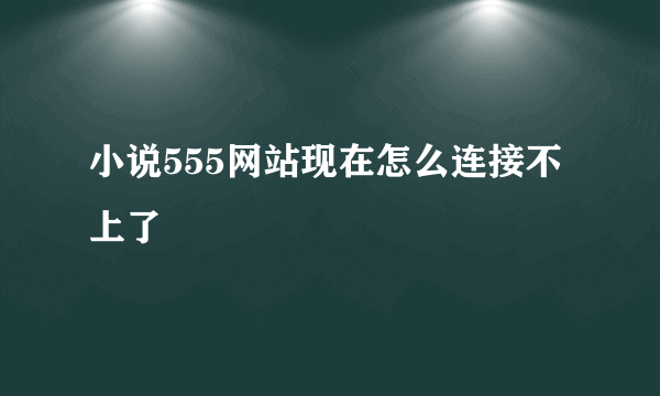 小说555网站现在怎么连接不上了