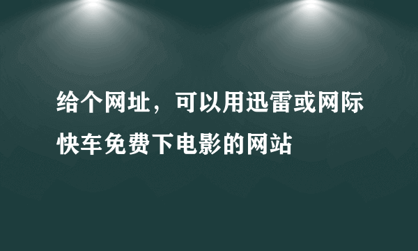 给个网址，可以用迅雷或网际快车免费下电影的网站