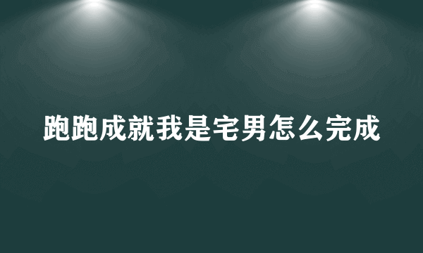 跑跑成就我是宅男怎么完成