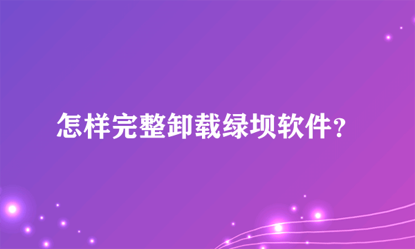 怎样完整卸载绿坝软件？