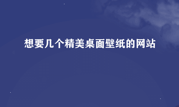 想要几个精美桌面壁纸的网站