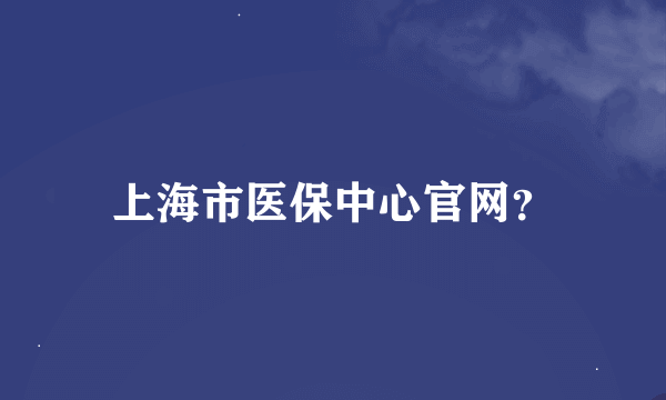 上海市医保中心官网？