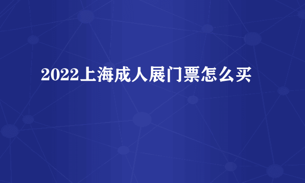 2022上海成人展门票怎么买