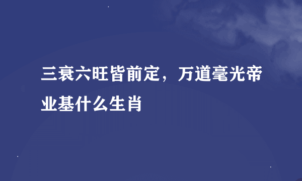 三衰六旺皆前定，万道毫光帝业基什么生肖