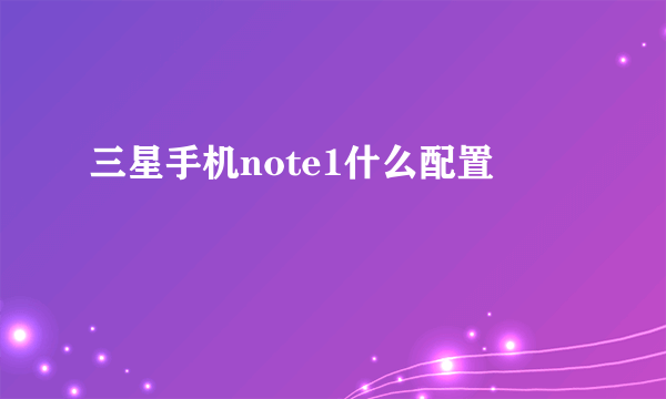 三星手机note1什么配置