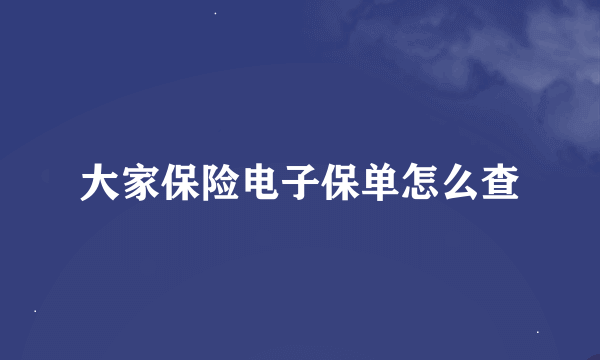 大家保险电子保单怎么查