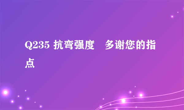 Q235 抗弯强度   多谢您的指点