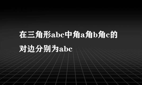 在三角形abc中角a角b角c的对边分别为abc