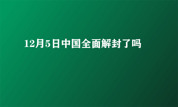 12月5日中国全面解封了吗