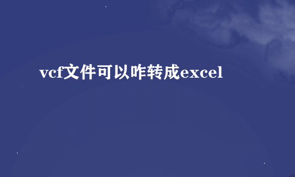 vcf文件可以咋转成excel