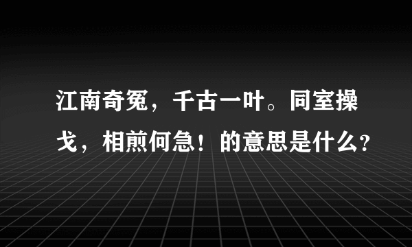 江南奇冤，千古一叶。同室操戈，相煎何急！的意思是什么？