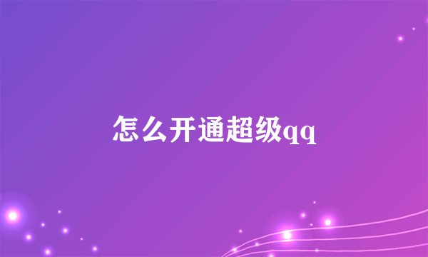 怎么开通超级qq