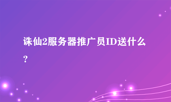 诛仙2服务器推广员ID送什么？