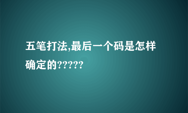 五笔打法,最后一个码是怎样确定的?????