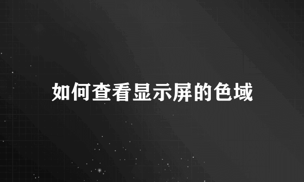 如何查看显示屏的色域