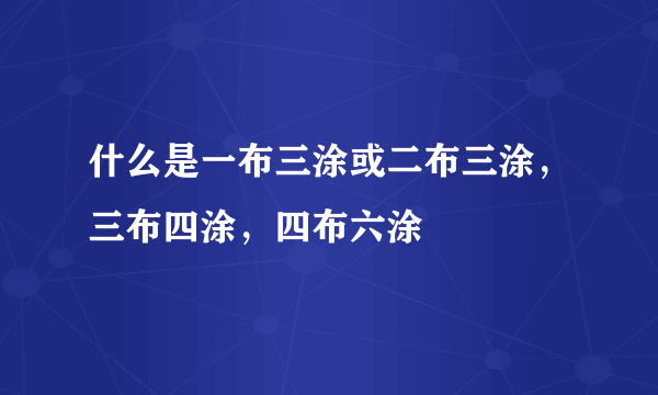 什么是一布三涂或二布三涂，三布四涂，四布六涂