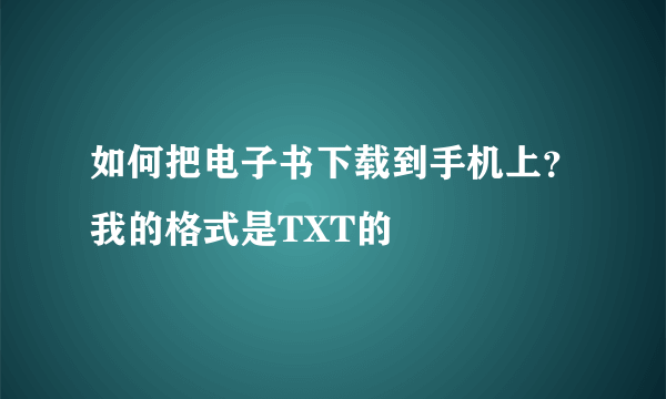 如何把电子书下载到手机上？我的格式是TXT的