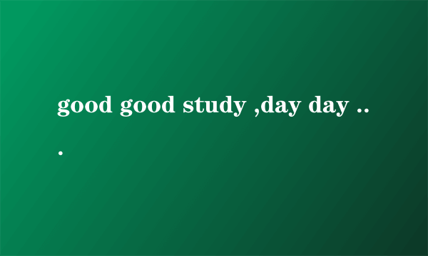 good good study ,day day up!什么意思