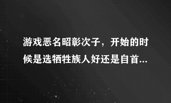 游戏恶名昭彰次子，开始的时候是选牺牲族人好还是自首好啊，会影响到什么吗