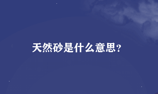 天然砂是什么意思？