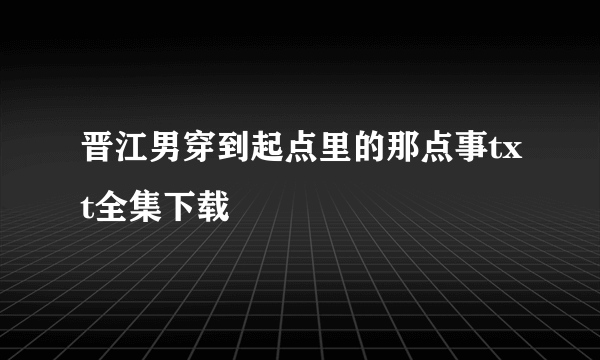 晋江男穿到起点里的那点事txt全集下载