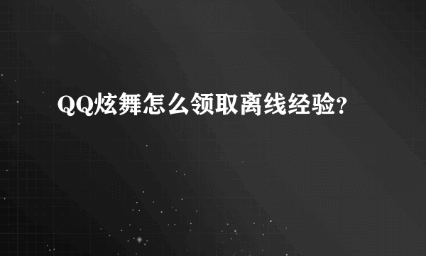 QQ炫舞怎么领取离线经验？