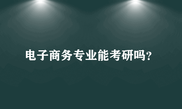 电子商务专业能考研吗？