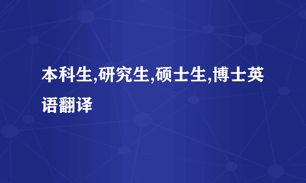 本科生,研究生,硕士生,博士英语翻译