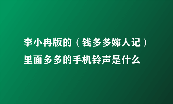 李小冉版的（钱多多嫁人记）里面多多的手机铃声是什么