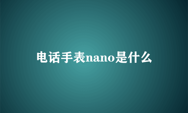 电话手表nano是什么