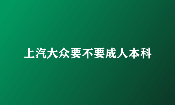 上汽大众要不要成人本科