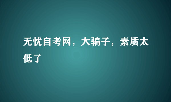 无忧自考网，大骗子，素质太低了