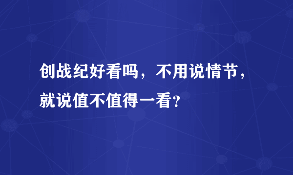 创战纪好看吗，不用说情节，就说值不值得一看？