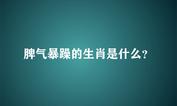 脾气暴躁的生肖是什么？