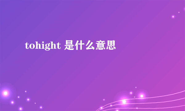 tohight 是什么意思