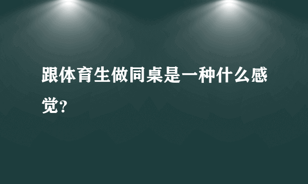 跟体育生做同桌是一种什么感觉？