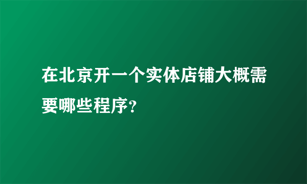 在北京开一个实体店铺大概需要哪些程序？