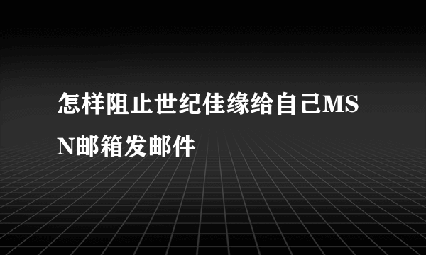 怎样阻止世纪佳缘给自己MSN邮箱发邮件