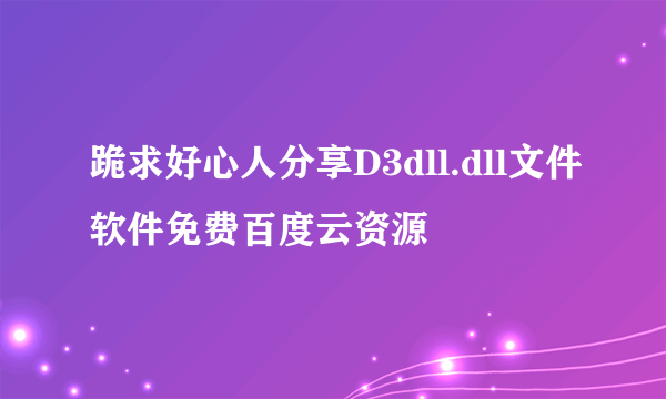 跪求好心人分享D3dll.dll文件软件免费百度云资源