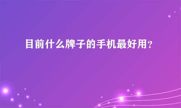 目前什么牌子的手机最好用？