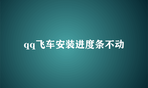 qq飞车安装进度条不动