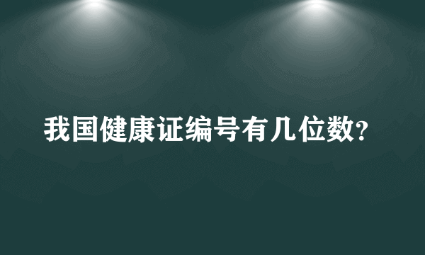 我国健康证编号有几位数？