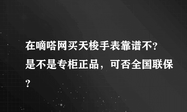 在嘀嗒网买天梭手表靠谱不？是不是专柜正品，可否全国联保？