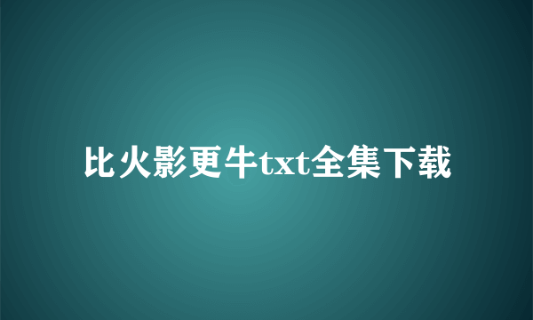 比火影更牛txt全集下载