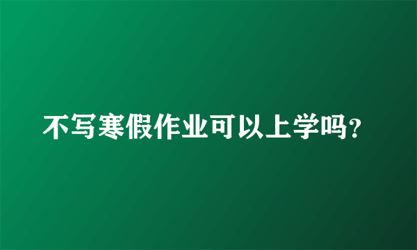 不写寒假作业可以上学吗？