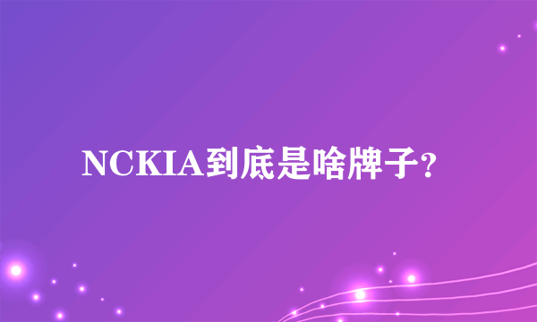 NCKIA到底是啥牌子？