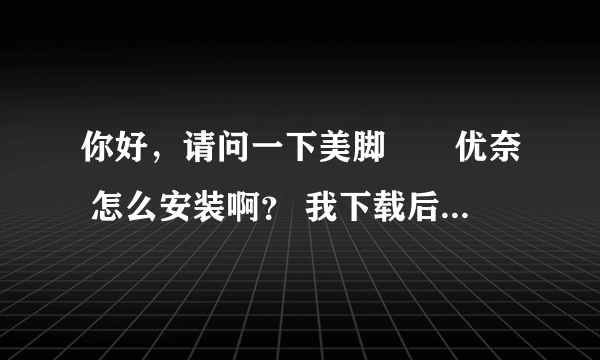 你好，请问一下美脚隷嬢优奈 怎么安装啊？ 我下载后解压出来两个文件， 也下了APP和虚拟光盘，但还是不会